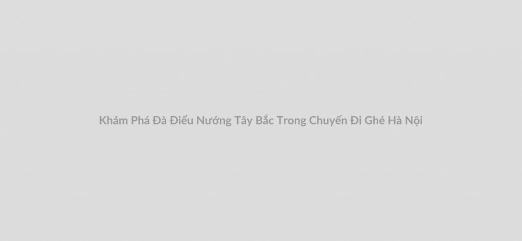 Khám Phá Đà Điểu Nướng Tây Bắc Trong Chuyến Đi Ghé Hà Nội