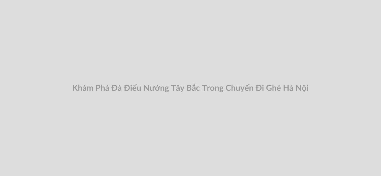 Khám Phá Đà Điểu Nướng Tây Bắc Trong Chuyến Đi Ghé Hà Nội